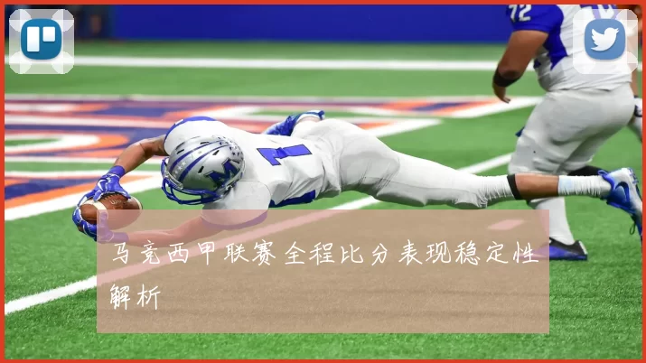 马竞西甲联赛全程比分表现稳定性解析