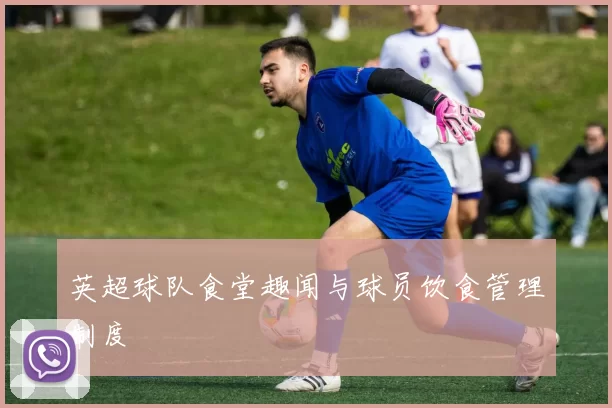 英超球队食堂趣闻与球员饮食管理制度