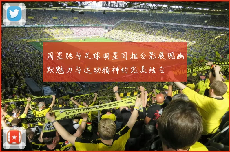 周星驰与足球明星同框合影展现幽默魅力与运动精神的完美结合