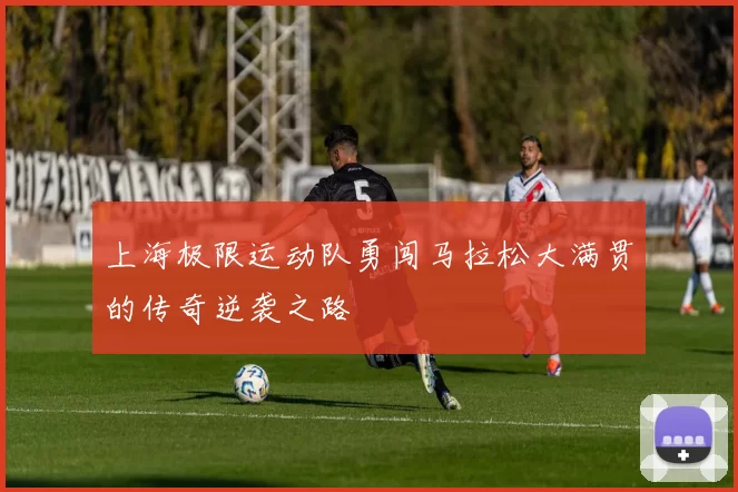 上海极限运动队勇闯马拉松大满贯的传奇逆袭之路