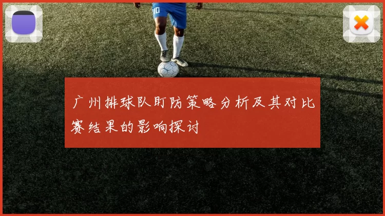 广州排球队盯防策略分析及其对比赛结果的影响探讨