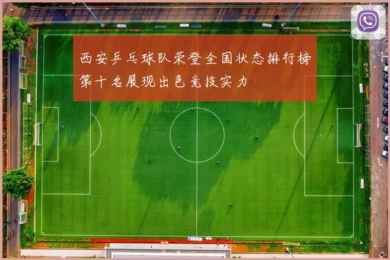 西安乒乓球队荣登全国状态排行榜第十名展现出色竞技实力