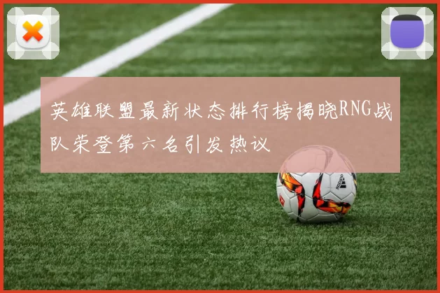 英雄联盟最新状态排行榜揭晓RNG战队荣登第六名引发热议