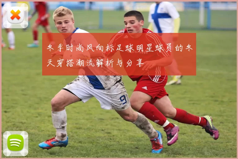 冬季时尚风向标足球明星球员的冬天穿搭潮流解析与分享