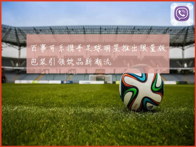 百事可乐携手足球明星推出限量版包装引领饮品新潮流
