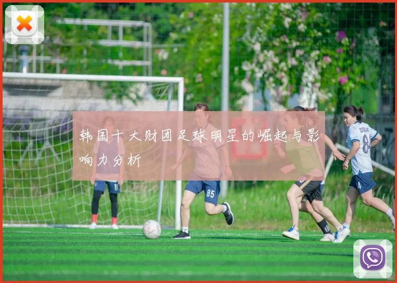 韩国十大财团足球明星的崛起与影响力分析