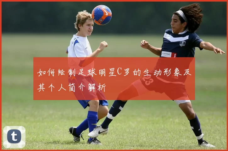 如何绘制足球明星C罗的生动形象及其个人简介解析