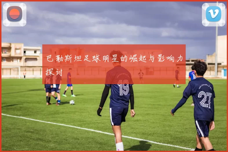 巴勒斯坦足球明星的崛起与影响力探讨