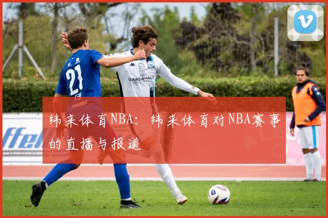 纬来体育NBA：纬来体育对NBA赛事的直播与报道