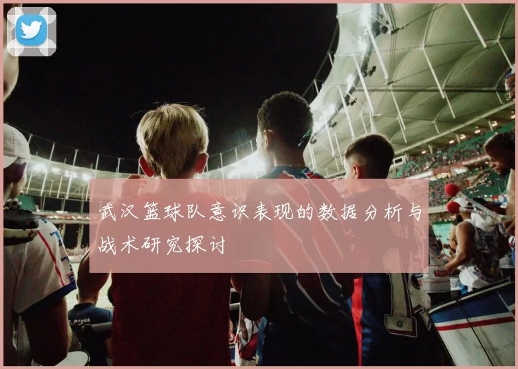 武汉篮球队意识表现的数据分析与战术研究探讨