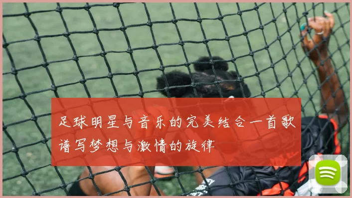 足球明星与音乐的完美结合一首歌谱写梦想与激情的旋律