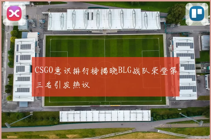 CSGO意识排行榜揭晓BLG战队荣登第三名引发热议