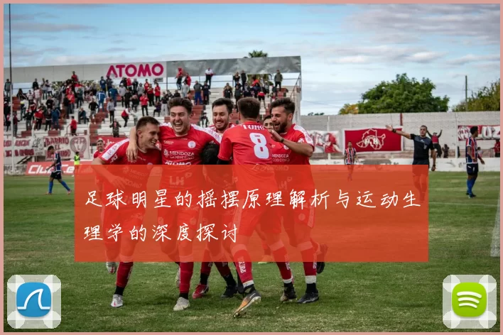 足球明星的摇摆原理解析与运动生理学的深度探讨