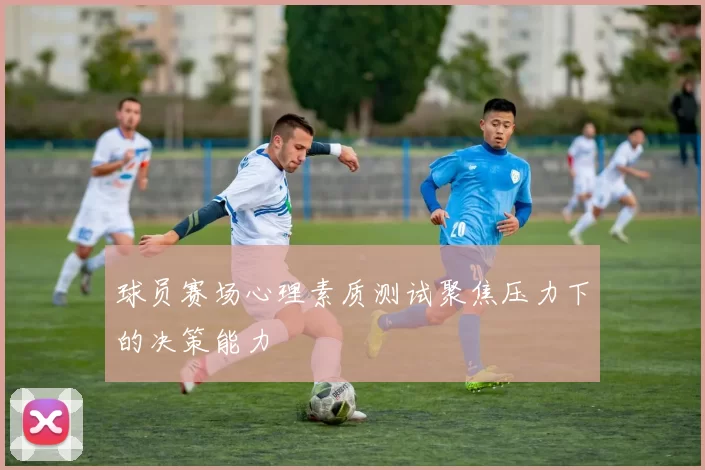 球员赛场心理素质测试聚焦压力下的决策能力
