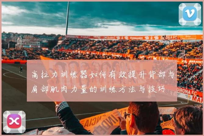 高拉力训练器如何有效提升背部与肩部肌肉力量的训练方法与技巧