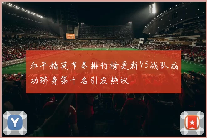 和平精英节奏排行榜更新V5战队成功跻身第十名引发热议