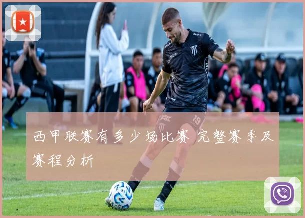 西甲联赛有多少场比赛 完整赛季及赛程分析