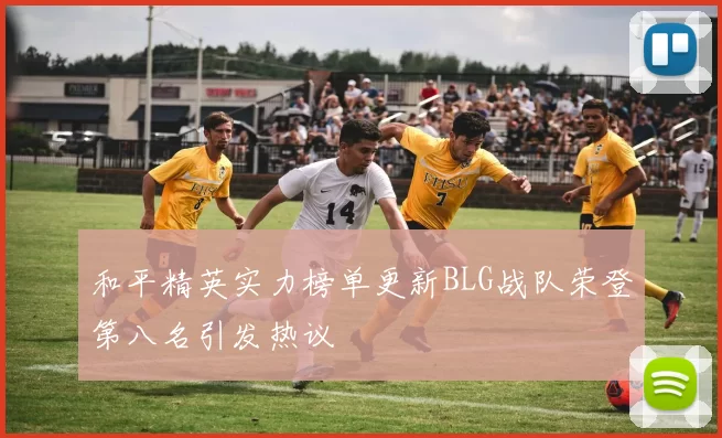 和平精英实力榜单更新BLG战队荣登第八名引发热议