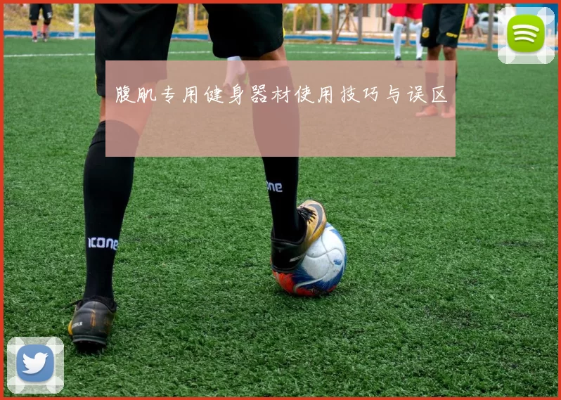 腹肌专用健身器材使用技巧与误区