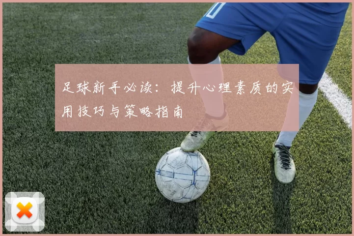 足球新手必读：提升心理素质的实用技巧与策略指南