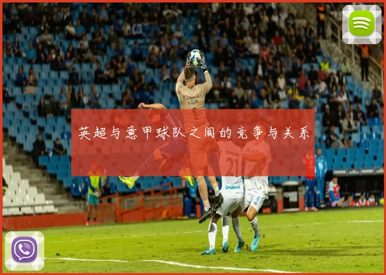 英超与意甲球队之间的竞争与关系