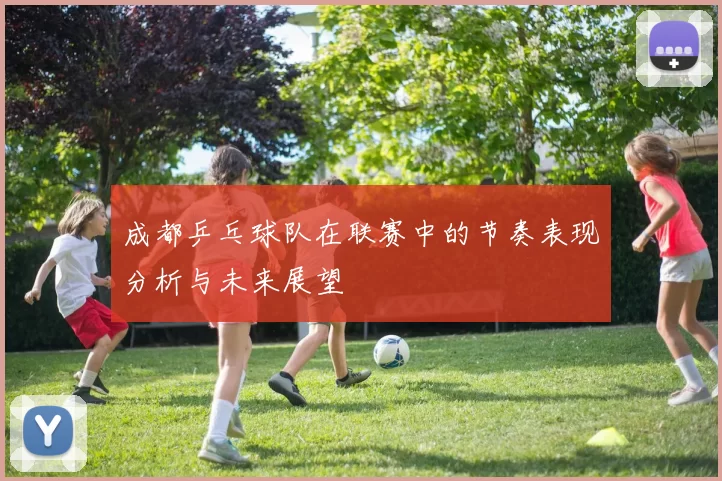 成都乒乓球队在联赛中的节奏表现分析与未来展望