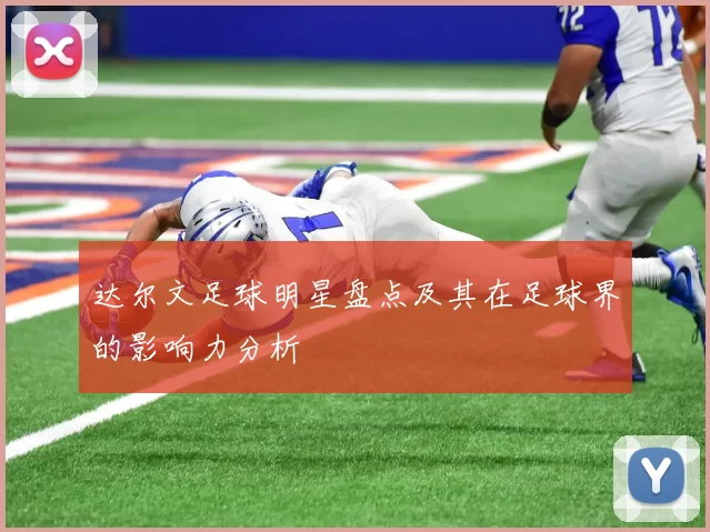 达尔文足球明星盘点及其在足球界的影响力分析
