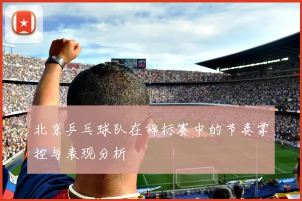 北京乒乓球队在锦标赛中的节奏掌控与表现分析
