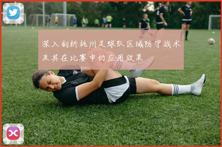 深入剖析杭州足球队区域防守战术及其在比赛中的应用效果