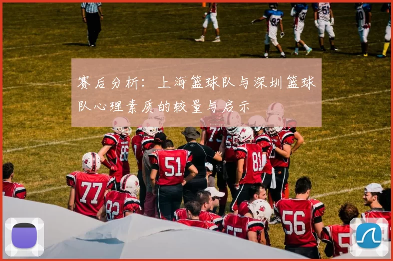 赛后分析：上海篮球队与深圳篮球队心理素质的较量与启示
