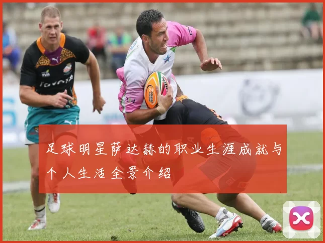 足球明星萨达赫的职业生涯成就与个人生活全景介绍