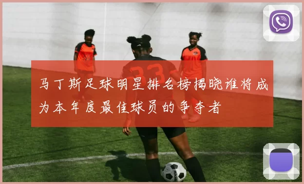 马丁斯足球明星排名榜揭晓谁将成为本年度最佳球员的争夺者