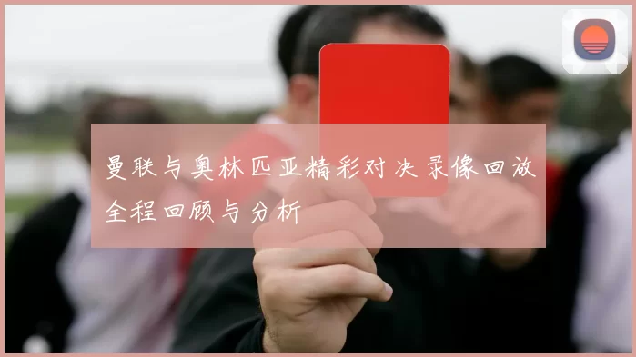曼联与奥林匹亚精彩对决录像回放全程回顾与分析