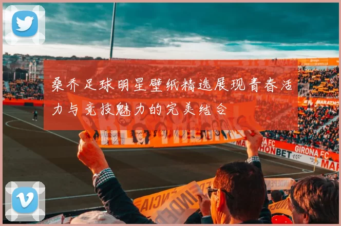 桑乔足球明星壁纸精选展现青春活力与竞技魅力的完美结合