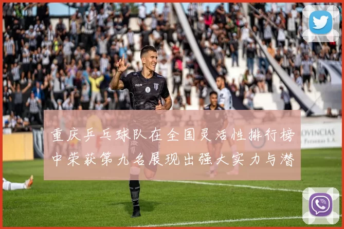 重庆乒乓球队在全国灵活性排行榜中荣获第九名展现出强大实力与潜力