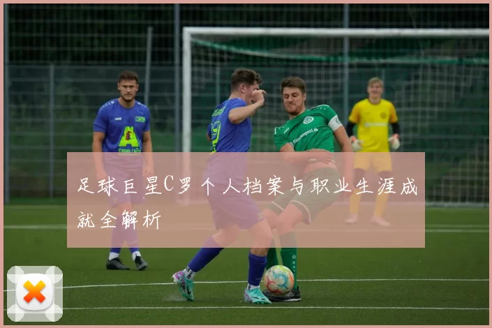 足球巨星C罗个人档案与职业生涯成就全解析
