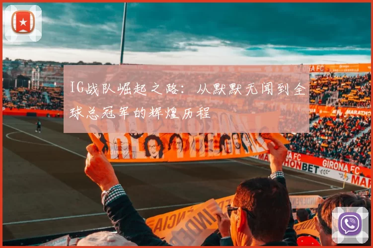 IG战队崛起之路：从默默无闻到全球总冠军的辉煌历程