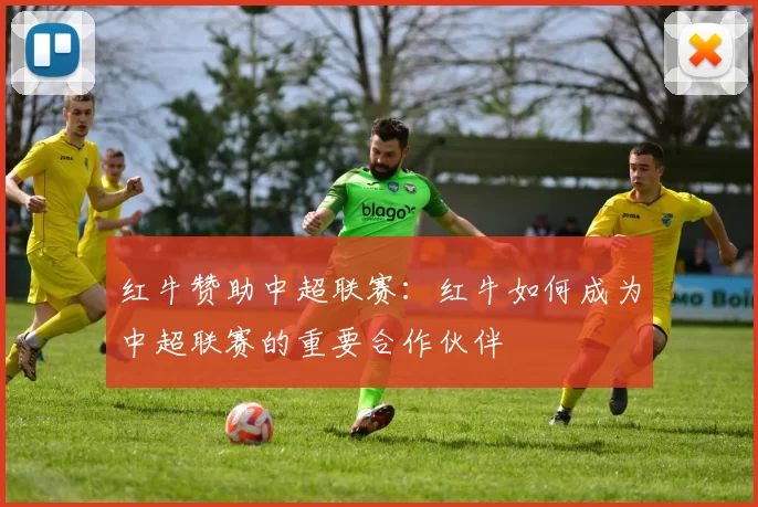红牛赞助中超联赛：红牛如何成为中超联赛的重要合作伙伴