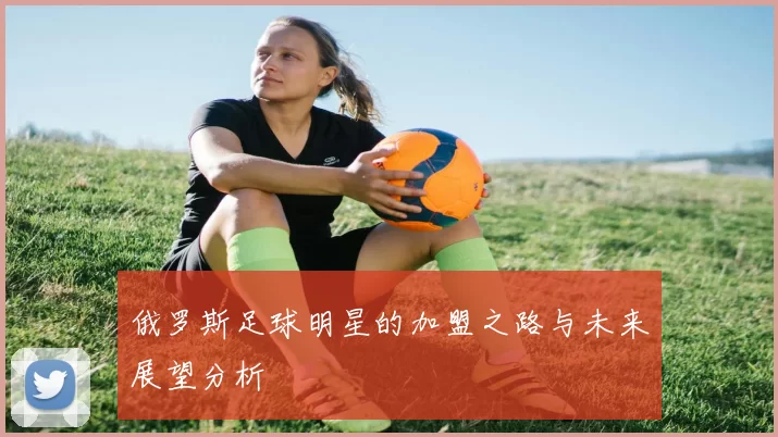 俄罗斯足球明星的加盟之路与未来展望分析