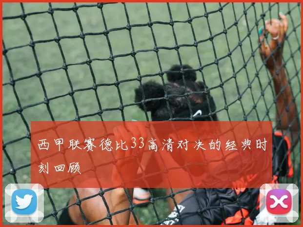 西甲联赛德比33高清对决的经典时刻回顾