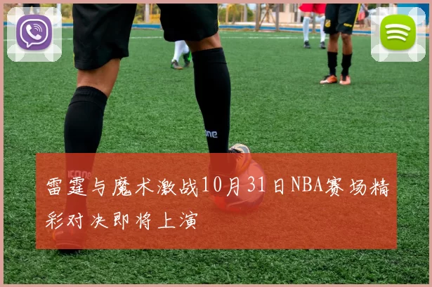 雷霆与魔术激战10月31日NBA赛场精彩对决即将上演