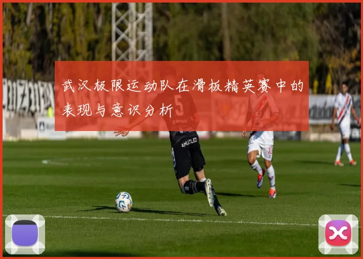 武汉极限运动队在滑板精英赛中的表现与意识分析
