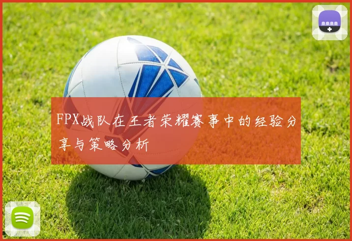 FPX战队在王者荣耀赛事中的经验分享与策略分析