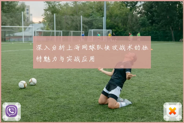 深入分析上海网球队快攻战术的独特魅力与实战应用