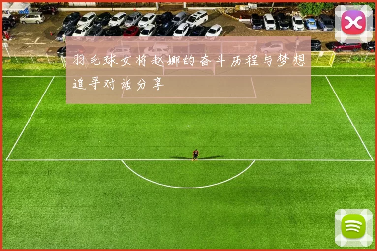 羽毛球女将赵娜的奋斗历程与梦想追寻对话分享