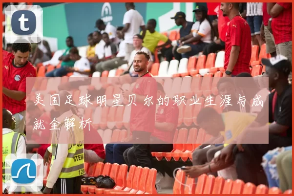美国足球明星贝尔的职业生涯与成就全解析