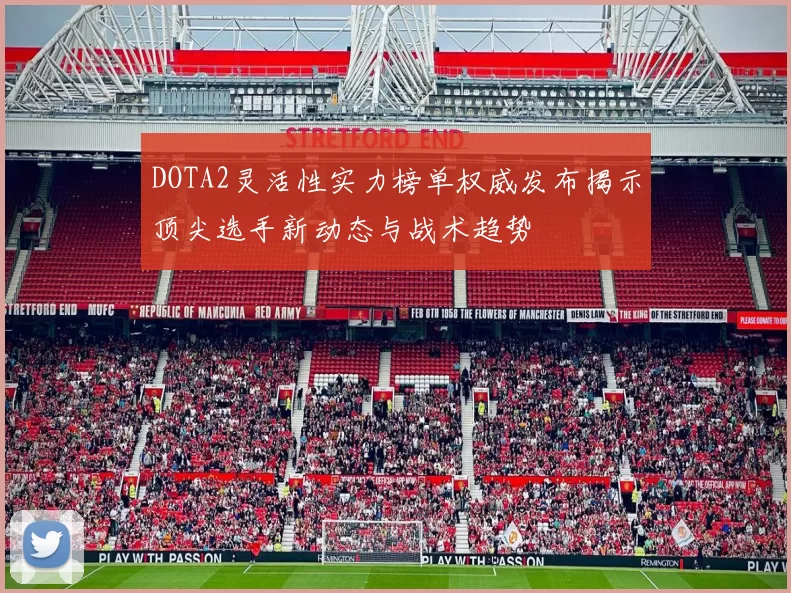 DOTA2灵活性实力榜单权威发布揭示顶尖选手新动态与战术趋势
