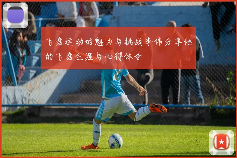 飞盘运动的魅力与挑战李伟分享他的飞盘生涯与心得体会