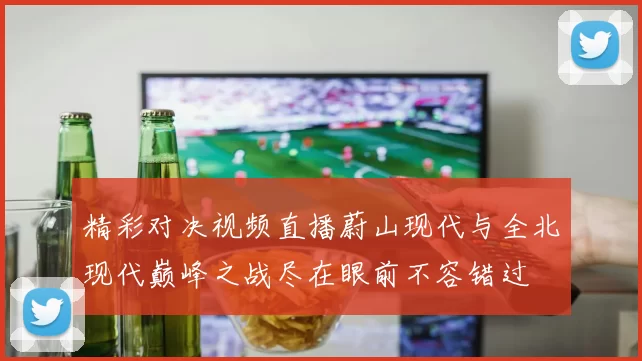 精彩对决视频直播蔚山现代与全北现代巅峰之战尽在眼前不容错过