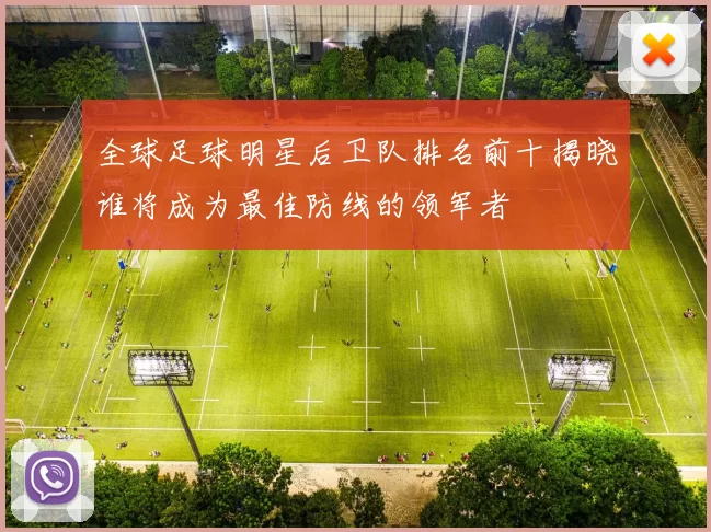 全球足球明星后卫队排名前十揭晓谁将成为最佳防线的领军者